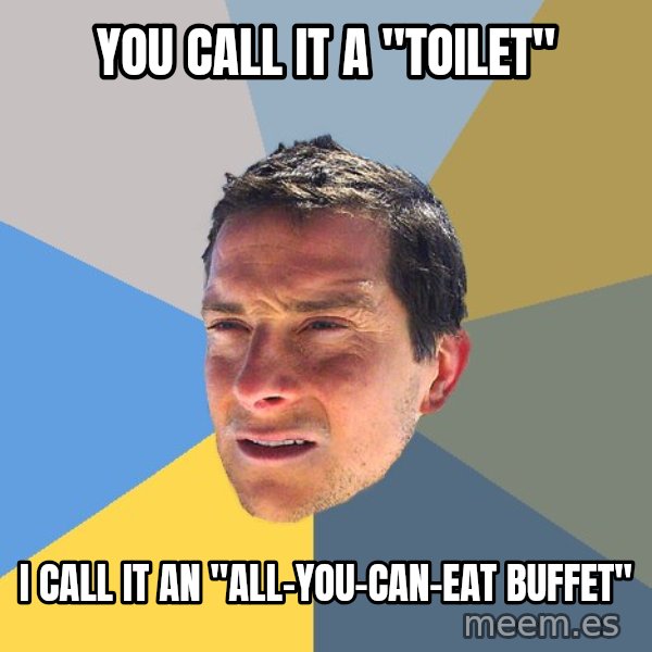 Bear Grylls meme: You call it a "toilet" / I call it an "All-you-can-eat buffet"