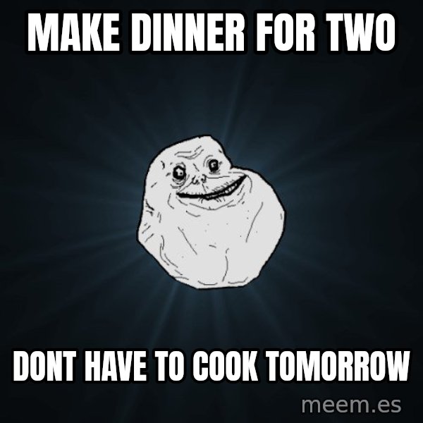 Forever Alone meme: make dinner for two / dont have to cook tomorrow