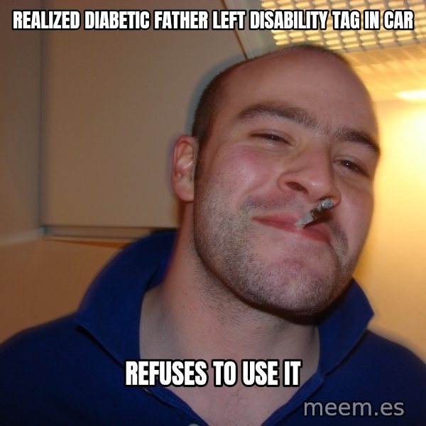 Good Guy Greg meme: realized diabetic father left disability tag in car / refuses to use it