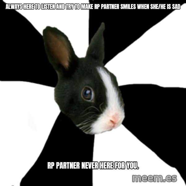 Roleplaying Rabbit meme: always here to listen and try to make rp partner smiles when she/he is sad / RP partner never here for you.