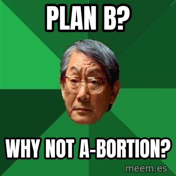 High Expectations Asian Father meme: plan b? / why not a-bortion?
