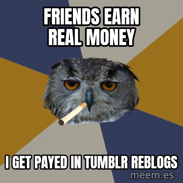 Art Student Owl meme: friends earn real money / i get payed in tumblr reblogs