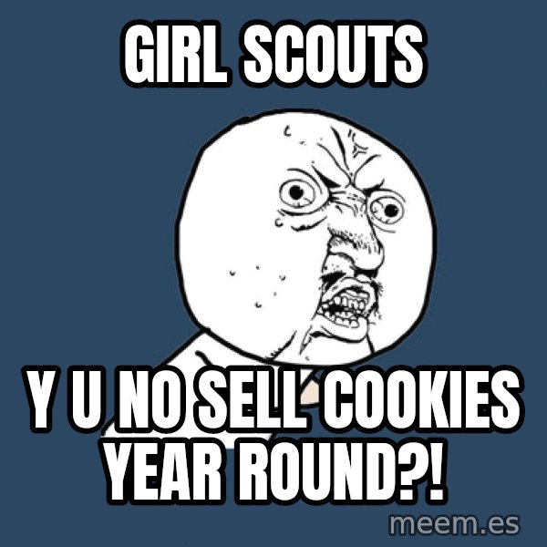 Y U No meme: Girl Scouts / y u no sell cookies year round?!