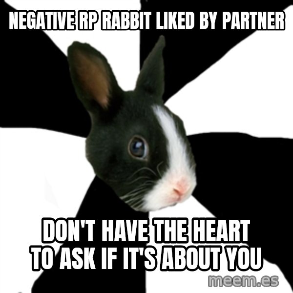 Roleplaying Rabbit meme: nEGATIVE RP RABBIT LIKED BY PARTNER / dON'T HAVE the heart to ask if it's about you