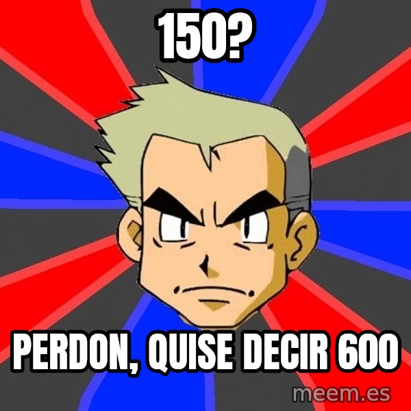 Professor Oak meme: 150? / perdon, quise decir 600