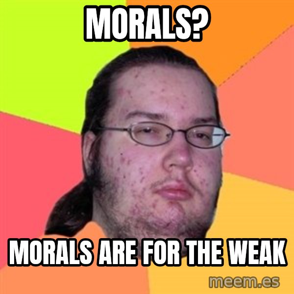 Butthurt Dweller meme: Morals? / morals are for the weak