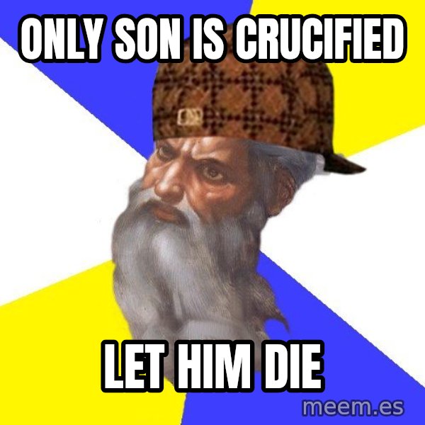 Scumbag God meme: Only son is crucified / Let him die