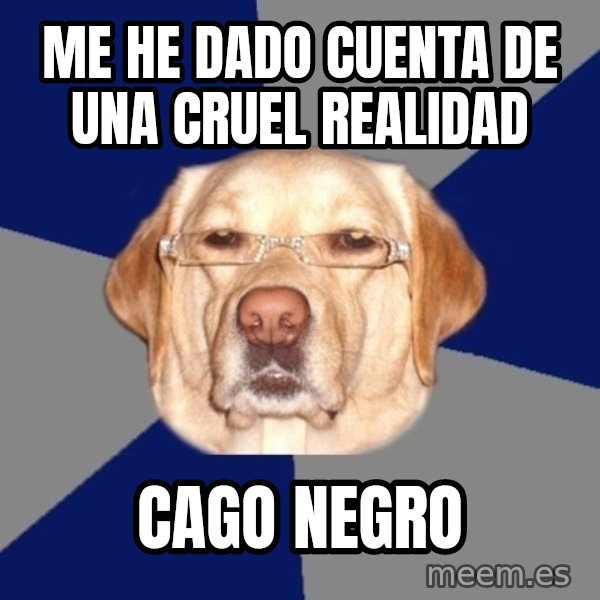 Racist Dawg meme: me he dado cuenta de una cruel realidad / cago negro