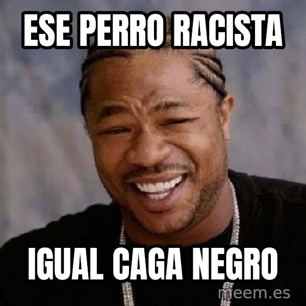 Yo Dawg meme: ese perro racista / igual caga negro