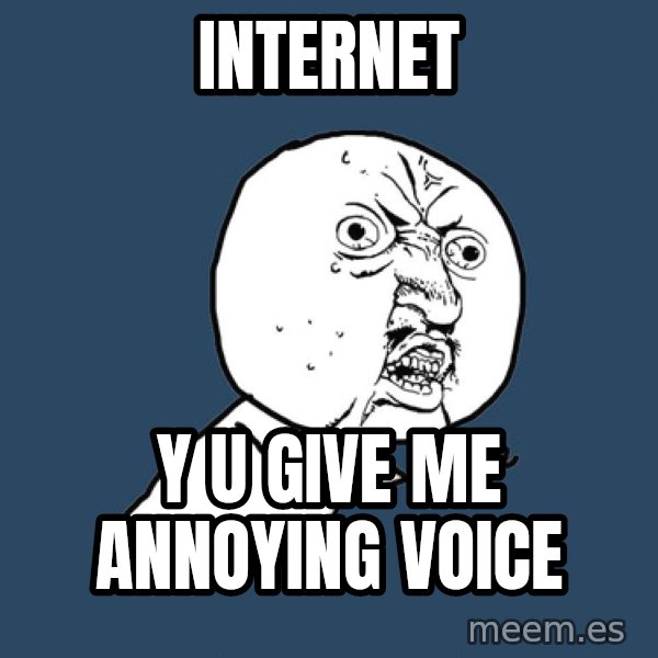 Y U No meme: Internet / Y u give me annoying  voice