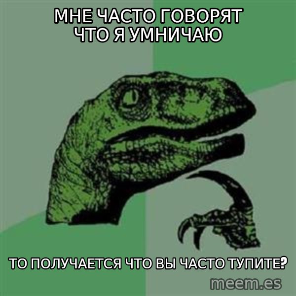 Philosoraptor meme: Мне часто говорят что я умничаю / То получается что вы часто Тупите?