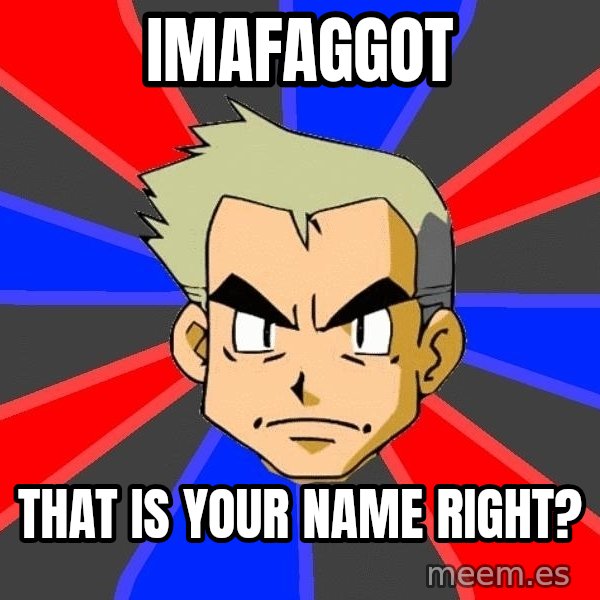 Professor Oak meme: ImAFaggot / That is your name right?