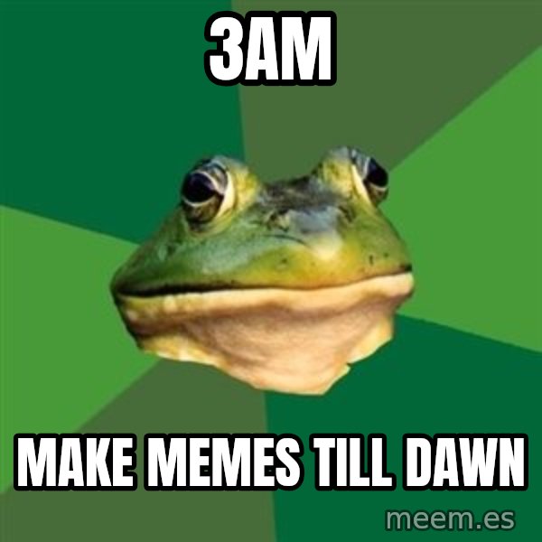 Foul Bachelor Frog meme: 3AM / make memes till dawn