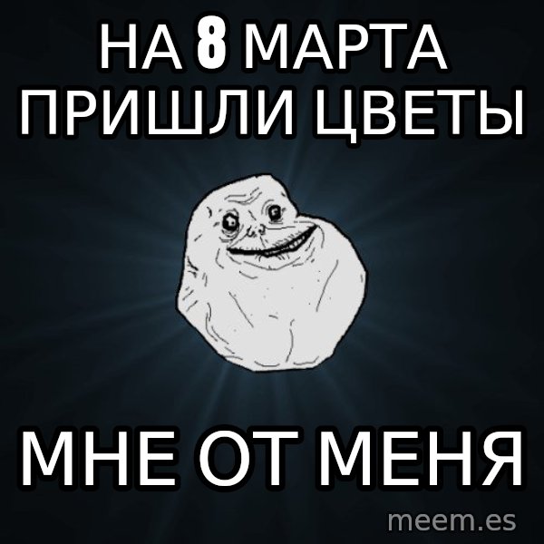 Forever Alone meme: На 8 марта пришли цветы / Мне от менЯ