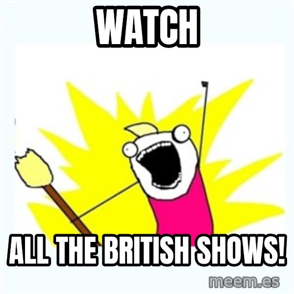 All the things meme: watch / all the british shows!