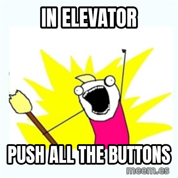 All the things meme: IN ELEVATOR / PUSH ALL THE BUTTONS