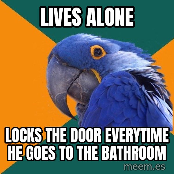 Paranoid Parrot meme: Lives Alone / Locks the  door everytime he goes to the bathroom