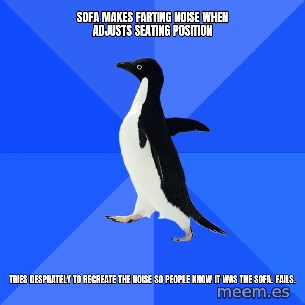Socially Awkward Penguin meme: Sofa makes farting noise when adjusts seating position / Tries desprately to recreate the noise so people know it was the sofa. Fails.