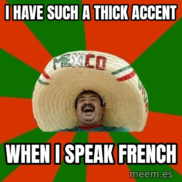 Successful Mexican meme: i have such a thick accent / when i speak french