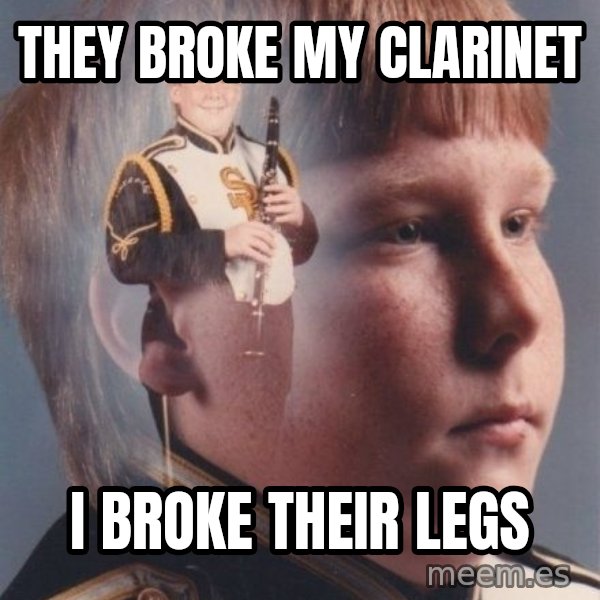 PTSD Clarinet Boy meme: they broke my clarinet / i broke their legs