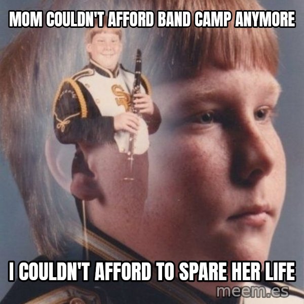 PTSD Clarinet Boy meme: mom couldn't afford band camp anymore / i couldn't afford to spare her life
