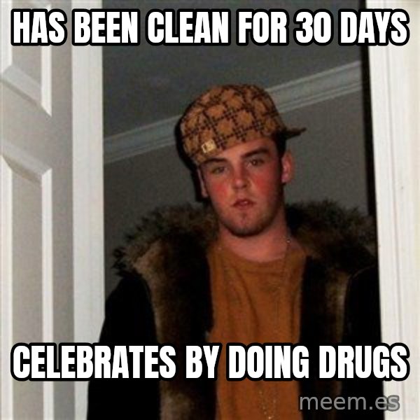 Scumbag Steve meme: has been clean for 30 days / celebrates by doing drugs