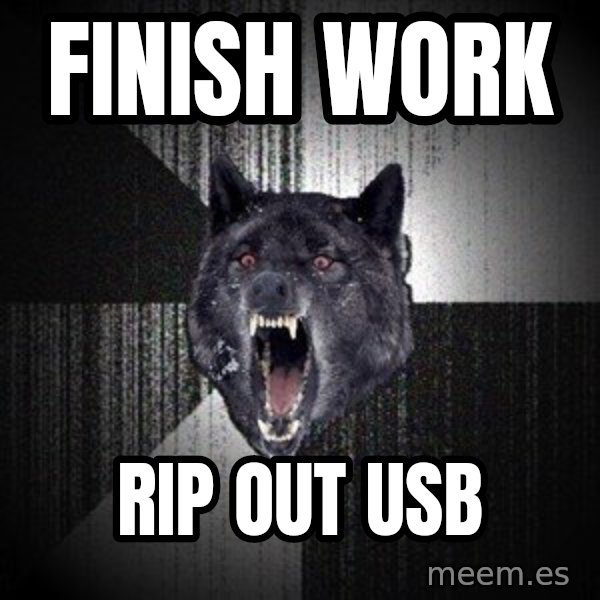 Insanity Wolf meme: finish work / rip out usb