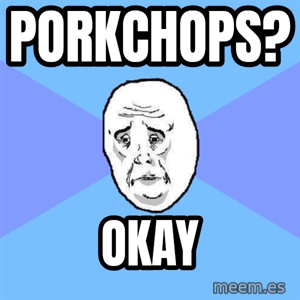 Okay Guy meme: Porkchops? / Okay