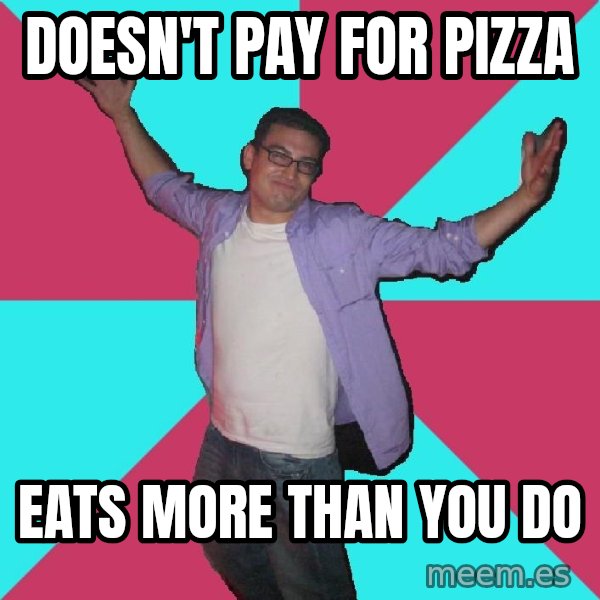 Douchebag Roommate meme: Doesn't pay for pizza / eats more than you do