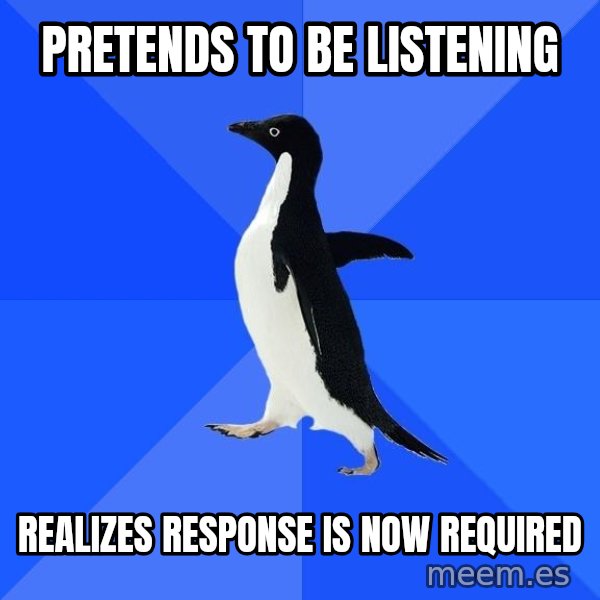 Socially Awkward Penguin meme: Pretends to be listening / realizes response is now required