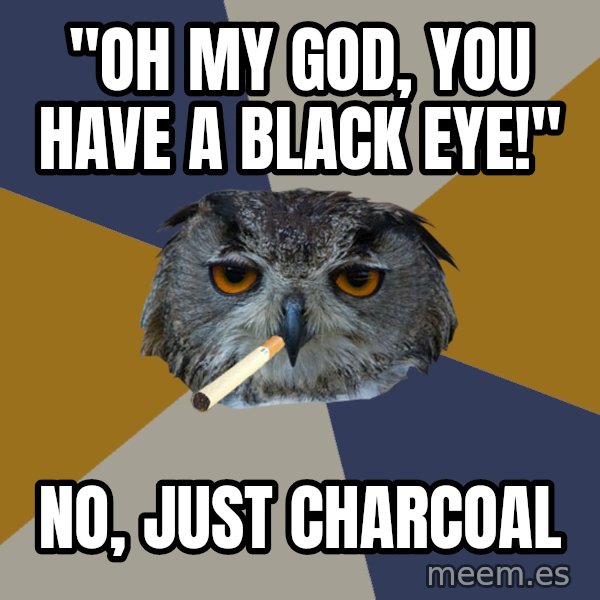 Art Student Owl meme: "Oh my god, you have a black eye!" / No, Just Charcoal
