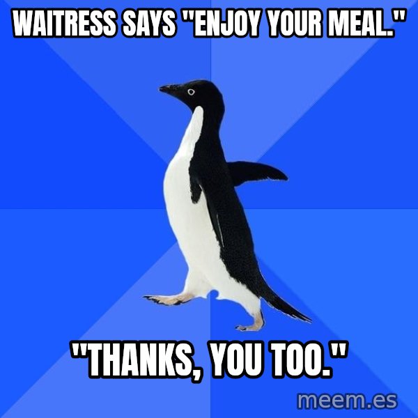 Socially Awkward Penguin meme: Waitress says "Enjoy Your meal." / "Thanks, You too."