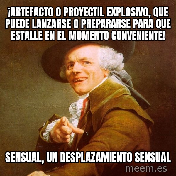 Joseph Ducreux meme: ¡Artefacto o proyectil explosivo, que puede lanzarse o prepararse para que estalle en el momento conveniente! / SENSUAL, UN DESPLAZAMIENTO SENSUAL