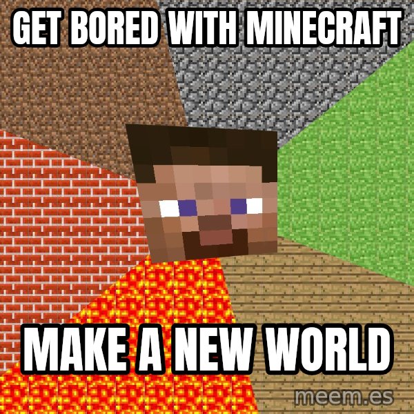 Minecraft Guy meme: Get bored with minecraft / make a new world
