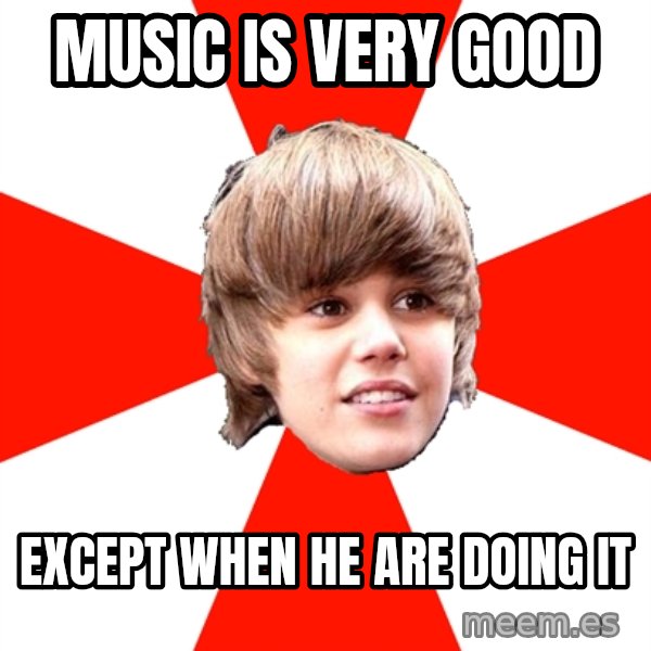 Justin Bieber meme: music is very good / except when he are doing it