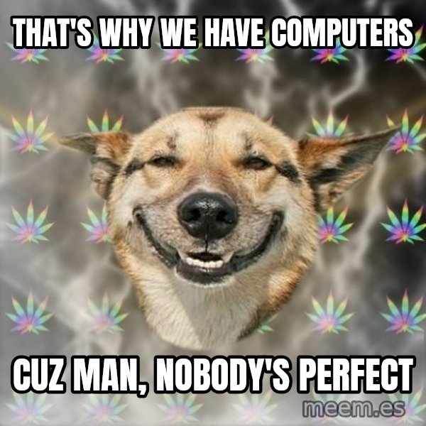 Stoner Dog meme: that's why we have computers / cuz man, nobody's perfect