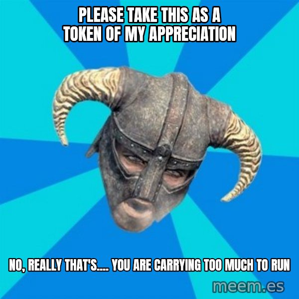 skyrim stan meme: Please Take this as a token of my appreciation / No, really that's.... You are Carrying Too Much to Run