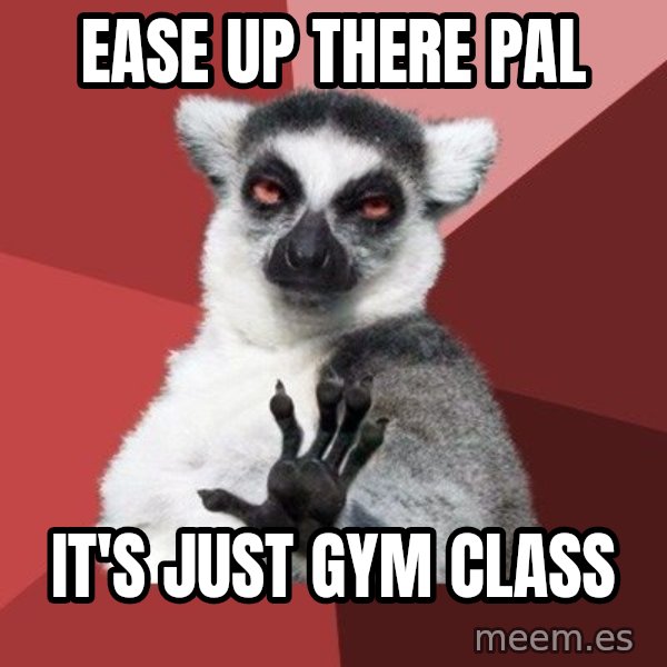 Chill Out Lemur meme: Ease up there pal / It's just gym class