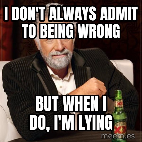 The Most Interesting Man In The World meme: i don't always admit to being wrong / but when i do, i'm lying