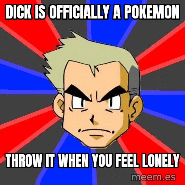 Professor Oak meme: DICK is officially a pokemon / throw it when you feel lonely