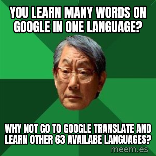 High Expectations Asian Father meme: you learn many words on google in one language? / why not go to google translate and learn other 63 availabe languages?