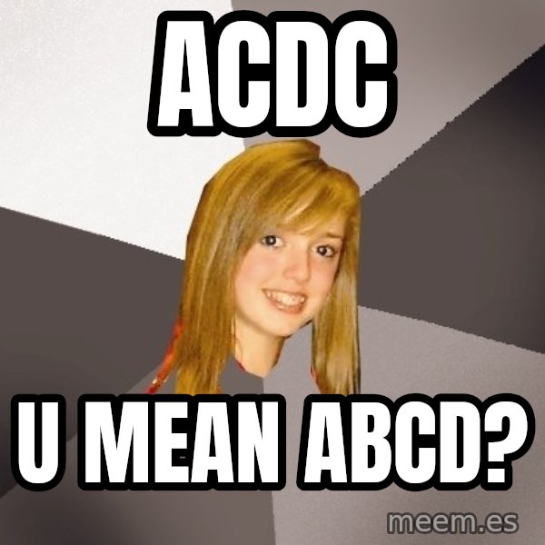 Musically Oblivious 8th Grader meme: Acdc / u mean abcd?