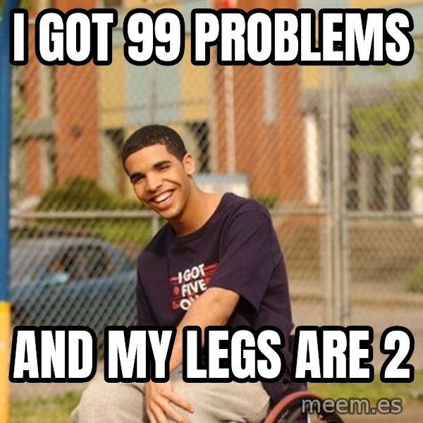 Drake Wheelchair meme: I got 99 problems / And my legs are 2