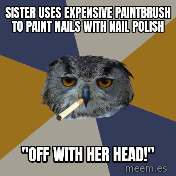 Art Student Owl meme: Sister uses expensive paintbrush to paint nails with nail polish / "Off with her head!"