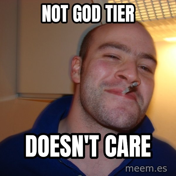 Good Guy Greg meme: not god tier / doesn't care
