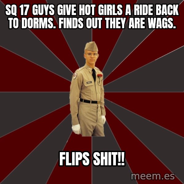 Stereotypical Corps Guy meme: sq 17 guys give hot girls a ride back to dorms. Finds out they are wags. / Flips shit!!