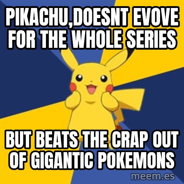 Pokemon Logic  meme: PIKACHU,doesnt evove for the whole series / but beats the crap out of gigantic pokemons