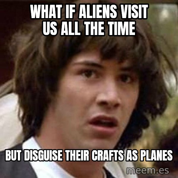 Conspiracy Keanu meme: what if aliens visit us all the time / but disguise their crafts as planes