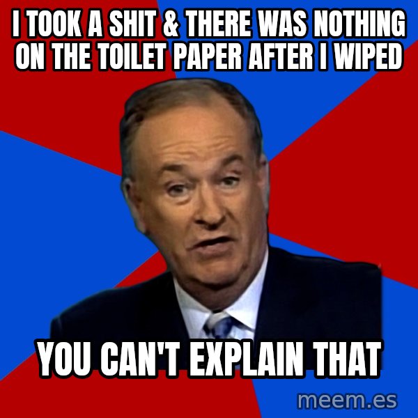 Bill O'Reilly Proves God meme: i took a shit & there was nothing on the toilet paper after i wiped / you can't explain that