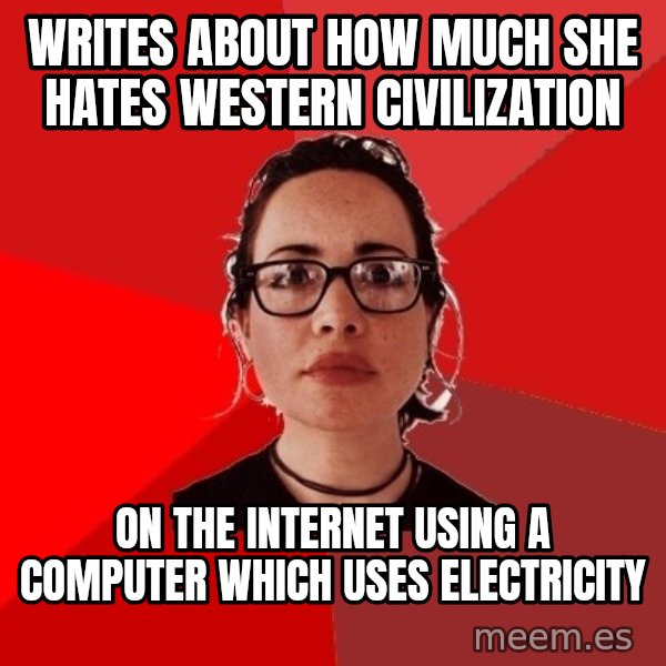 Liberal Douche Garofalo meme: writes about how much she hates western civilization / on the internet using a computer which uses electricity